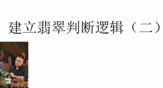 第三课 翡翠判断的基本逻辑（二）